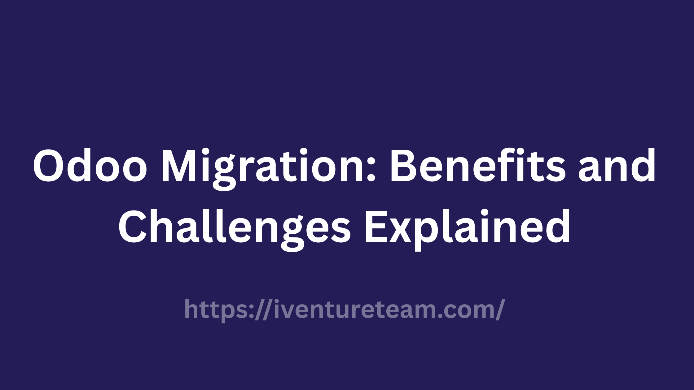 Odoo Migration Benefits and Challenges Explained