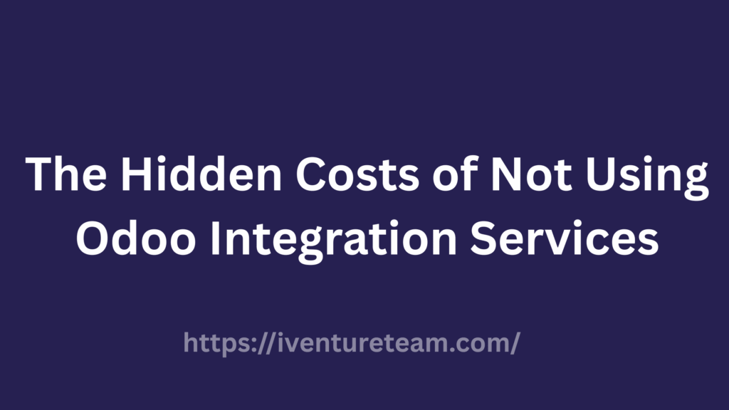 The Hidden Costs of Not Using Odoo Integration Services