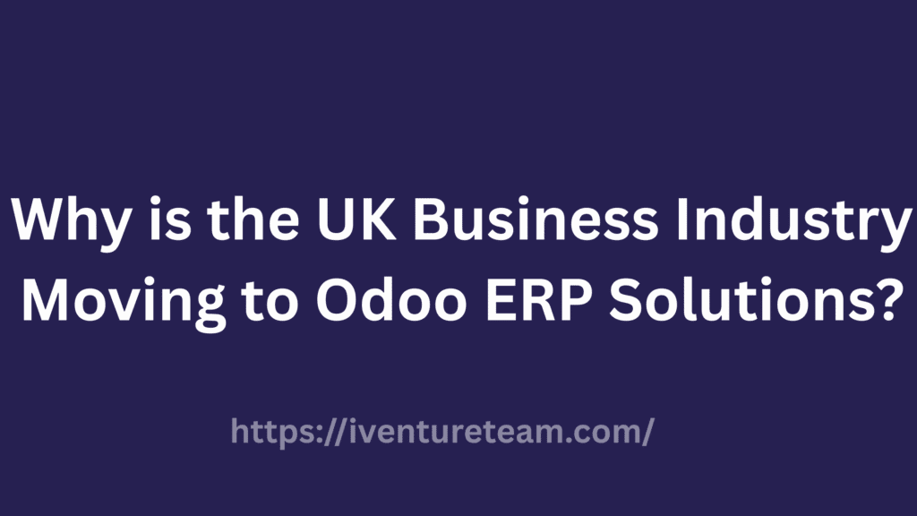 Why is the UK Business Industry Moving to Odoo ERP Solution