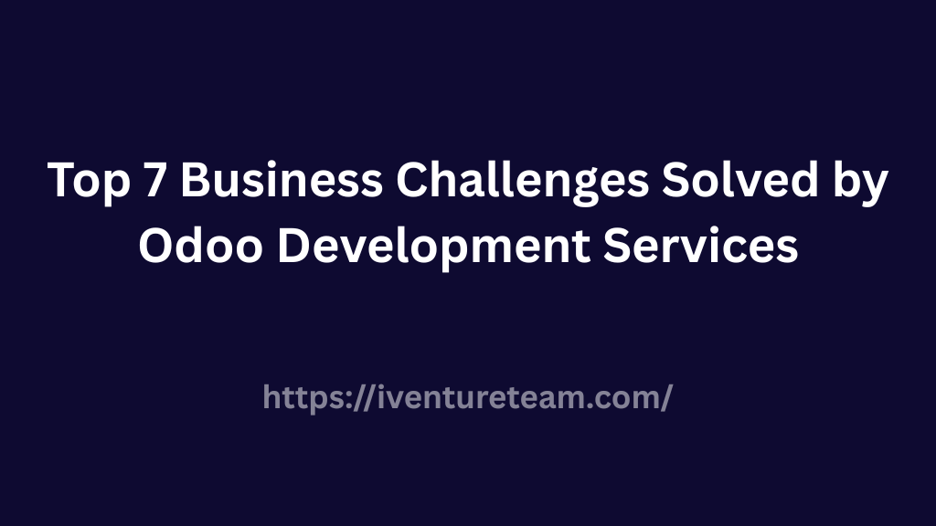 Top 7 Business Challenges Solved by Odoo Development Services